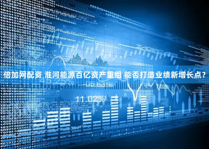倍加网配资 淮河能源百亿资产重组 能否打造业绩新增长点？