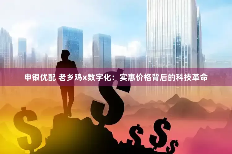 申银优配 老乡鸡x数字化：实惠价格背后的科技革命