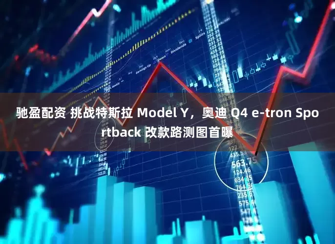 驰盈配资 挑战特斯拉 Model Y，奥迪 Q4 e-tron Sportback 改款路测图首曝