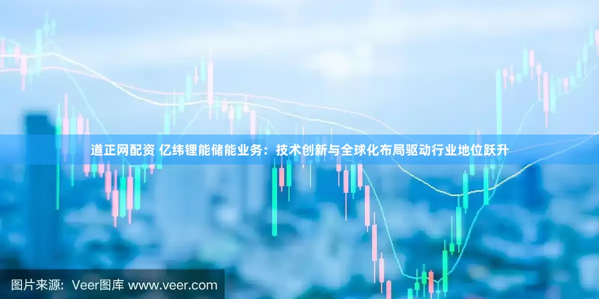 道正网配资 亿纬锂能储能业务：技术创新与全球化布局驱动行业地位跃升