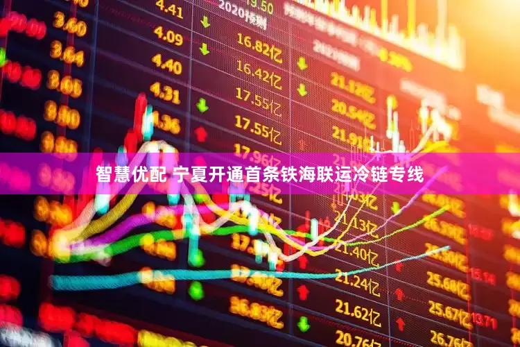 智慧优配 宁夏开通首条铁海联运冷链专线