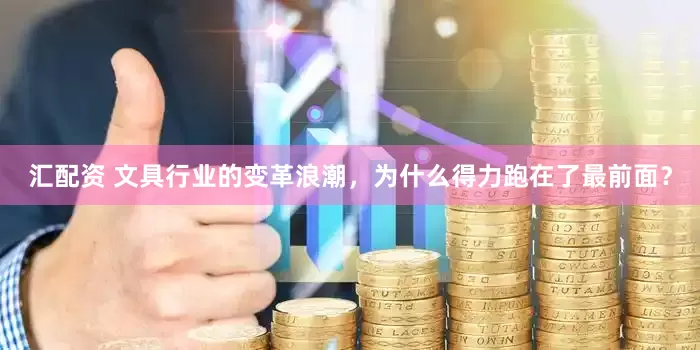 汇配资 文具行业的变革浪潮，为什么得力跑在了最前面？