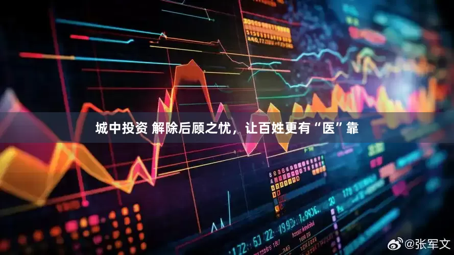 城中投资 解除后顾之忧，让百姓更有“医”靠