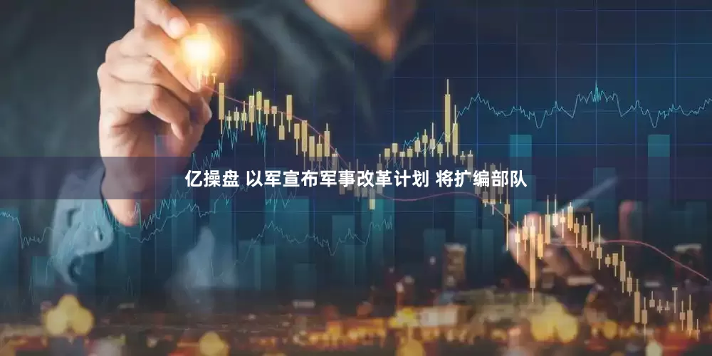 亿操盘 以军宣布军事改革计划 将扩编部队