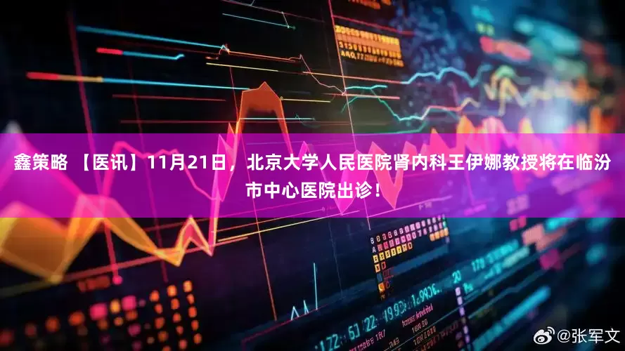 鑫策略 【医讯】11月21日，北京大学人民医院肾内科王伊娜教授将在临汾市中心医院出诊！