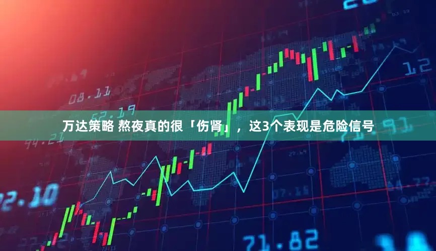 万达策略 熬夜真的很「伤肾」,这3个表现是危险信号