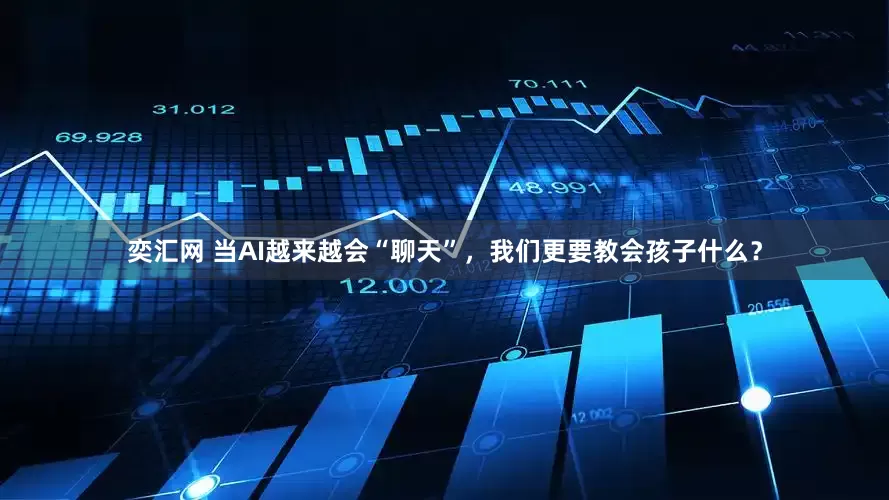 奕汇网 当AI越来越会“聊天”，我们更要教会孩子什么？